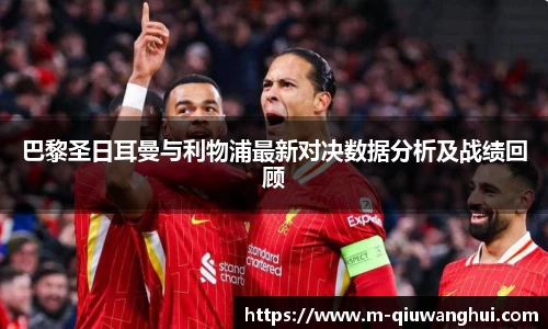 巴黎圣日耳曼与利物浦最新对决数据分析及战绩回顾